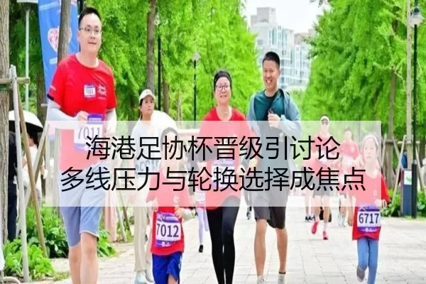 海港足协杯晋级引讨论 多线压力与轮换选择成焦点