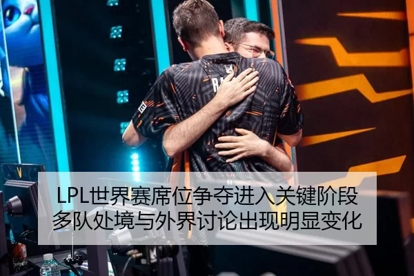 LPL世界赛席位争夺进入关键阶段 多队处境与外界讨论出现明显变化